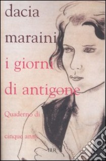 I giorni di Antigone. Quaderno di cinque anni libro di Maraini Dacia