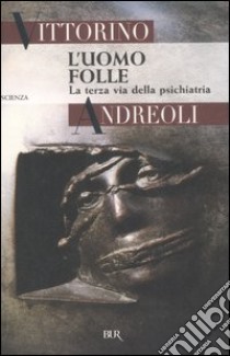 L'uomo folle. La terza via della psichiatria libro di Andreoli Vittorino