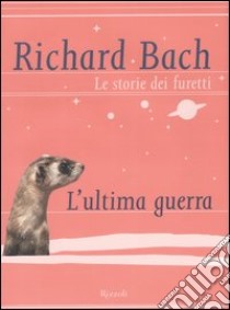 Le storie dei furetti. L'ultima guerra libro di Bach Richard