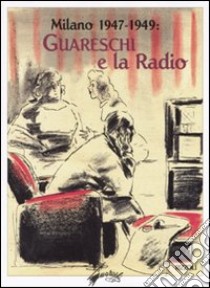 Milano 1947-1949: Guareschi e la radio. Ediz. illustrata libro di Guareschi Giovannino