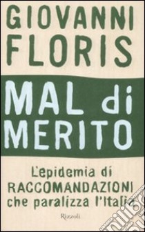 Mal di merito. L'epidemia di raccomandazioni che paralizza l'Italia libro di Floris Giovanni