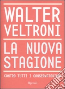 La nuova stagione. Contro tutti i conservatorismi libro di Veltroni Walter