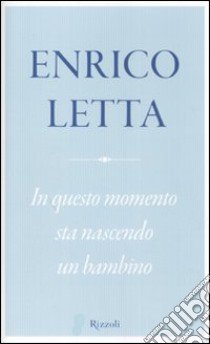 In questo momento sta nascendo un bambino libro di Letta Enrico