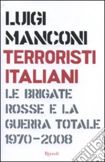 Terroristi italiani. Le Brigate Rosse e la guerra totale 1970-2008 libro di Manconi Luigi