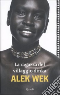 La ragazza del villaggio Dinka libro di Wek Alek