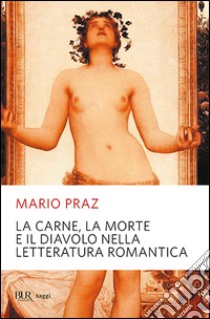 La carne, la morte e il diavolo nella letteratura romantica libro di Praz Mario