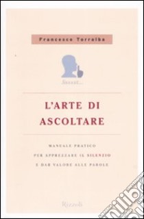 L'arte di ascoltare. Manuale pratico per apprezzare il silenzio e dare valore alle parole libro di Torralba Francesco