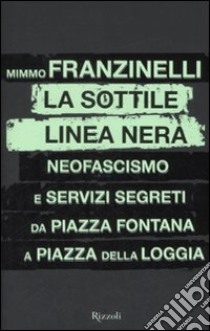 La sottile linea nera. Neofascismo e servizi segreti da Piazza Fontana a Piazza della Loggia libro di Franzinelli Mimmo