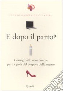 E dopo il parto? Consigli alle neomamme per la gioia del corpo e della mente libro di Garcia de Oliveira Flávio