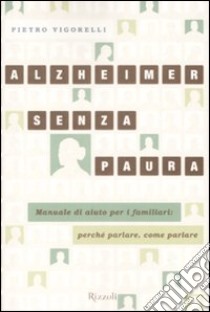 Alzheimer senza paura. Manuale di aiuto per i familiari: perché parlare, come parlare libro di Vigorelli Pietro