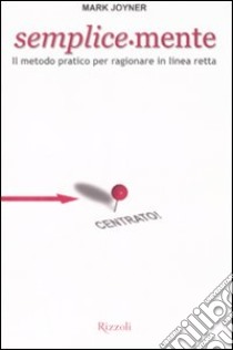 Semplice-mente. Il metodo pratico per ragionare in linea retta libro di Joyner Mark