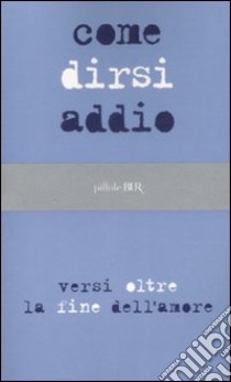 Come dirsi addio. Versi oltre la fine dell'amore libro di Piccini D. (cur.)