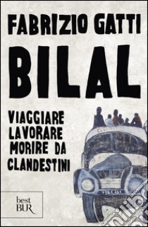 Bilal. Viaggiare, lavorare, morire da clandestini libro di Gatti Fabrizio