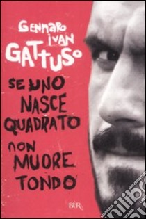 Se uno nasce quadrato non muore tondo libro di Gattuso Gennaro I.