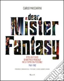 Dear Mister Fantasy. Foto-racconto di un'epoca musicale in cui tutto era possibile. 1969-1982. Ediz. illustrata libro di Massarini Carlo