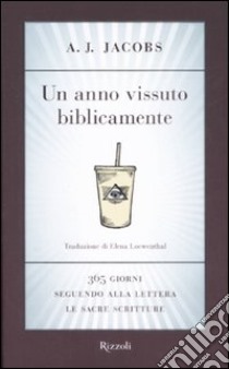 Un anno vissuto biblicamente. 365 giorni seguendo alla lettera le Sacre Scritture libro di Jacobs A. J.