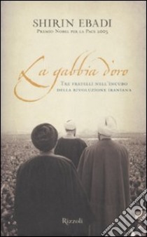 La Gabbia d'oro. Tre fratelli nell'incubo della rivoluzione iraniana libro di Ebadi Shirin