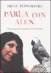 Parla con Alex. Una storia di scienza e di amicizia libro di Pepperberg Irene