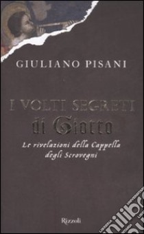 I volti segreti di Giotto. Le rivelazioni della Cappella degli Scrovegni libro di Pisani Giuliano