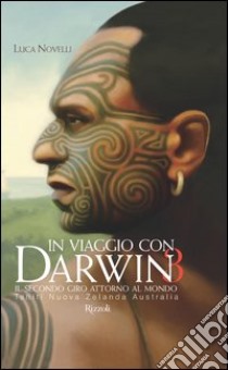 In viaggio con Darwin. Il secondo giro attorno al mondo. Ediz. illustrata. Vol. 3: Tahiti, Nuova Zelanda, Australia libro di Novelli Luca