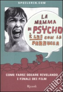 La mamma di Psycho è lui con la parrucca. Come farsi odiare rivelando i finali dei film libro