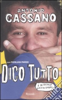 Dico tutto. E se fa caldo gioco all'ombra libro di Cassano Antonio - Pardo Pierluigi