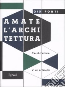 Amate l'architettura. L'architettura è un cristallo. Ediz. illustrata libro di Ponti Gio