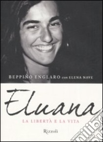 Eluana. La libertà e la vita libro di Englaro Beppino; Nave Elena