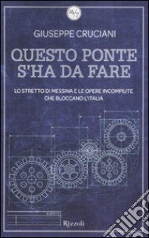 Questo ponte s'ha da fare. Lo stretto di Messina e le opere incompiute che bloccano l'Italia libro di Cruciani Giuseppe