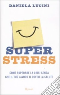 Superstress. Come superare la crisi senza che il tuo lavoro ti rovini la salute libro di Lucini Daniela