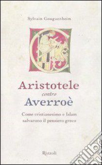 Aristotele contro Averroè. Come cristianesimo e Islam salvarono il pensiero greco libro di Gouguenheim Sylvain