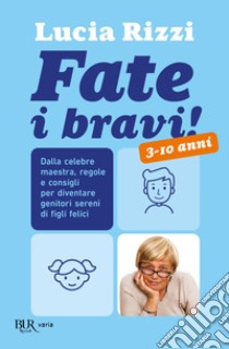 Fate i bravi! Dalla celebre maestra, regole e consigli per diventare genitori sereni di figli felici. 3-10 anni libro di Rizzi Lucia