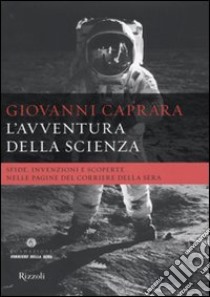 L'avventura della scienza. Sfide, invenzioni e scoperte nelle pagine del «Corriere della sera» libro di Caprara Giovanni