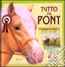 Tutto sul pony. Al galoppo nel mondo dei pony e dei cavalli. Ediz. illustrata libro di Hamilton Libby