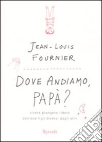 Dove andiamo, papà? Vivere, piangere, ridere con due figli diversi dagli altri libro di Fournier Jean-Louis