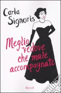 Meglio vedove che male accompagnate libro di Signoris Carla