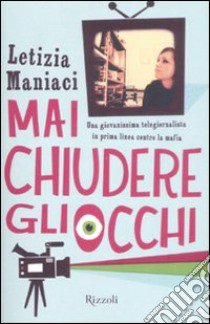 Mai chiudere gli occhi. Una giovanissima telegiornalista in prima linea contro la mafia libro di Maniaci Letizia