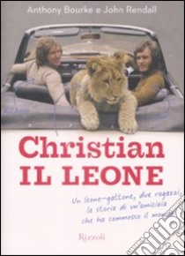 Christian il leone. Vita e avventure del leone-gattone che ha commosso il mondo libro di Bourke Anthony; Rendall John