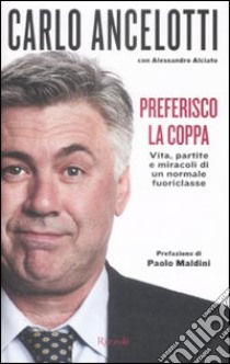 Preferisco la coppa. Vita, partite e miracoli di un normale fuoriclasse libro di Ancelotti Carlo - Alciato Alessandro