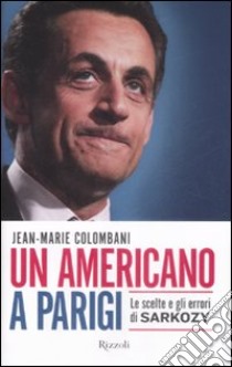 Un americano a Parigi. Le scelte e gli errori di Sarkozy libro di Colombani Jean-Marie