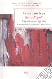 Rosso Napoli. Trilogia dei ritorni e degli addii. Mistero napoletano-La dimissione-Napoli ferrovia libro di Rea Ermanno