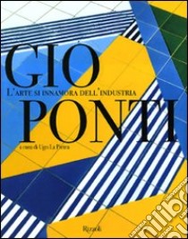 Gio Ponti. L'arte si innamora dell'industria. Ediz. illustrata libro di La Pietra U. (cur.)