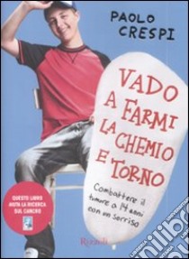 Vado a farmi la chemio e torno. Combattere il tumore a 14 anni con un sorriso libro di Crespi Paolo