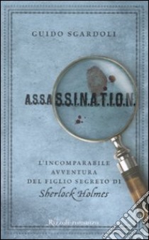 A.S.S.A.S.S.I.N.A.T.I.O.N. L'incomparabile avventura del figlio segreto di Sherlock Holmes libro di Sgardoli Guido