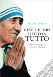 Gesù è il mio tutto in tutto libro di Teresa di Calcutta (santa)