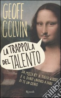 La Trappola del talento. Da Mozart a Tiger Woods, è il duro lavoro a fare di te un genio libro di Colvin Geoff