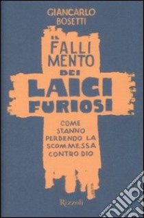 Il fallimento dei laici furiosi. Come stanno perdendo le scommessa contro Dio libro di Bosetti Giancarlo