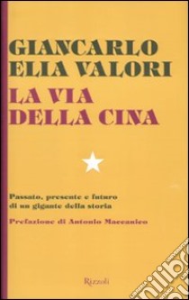 La via della Cina. Passato, presente e futuro di un gigante della storia libro di Valori Giancarlo Elia