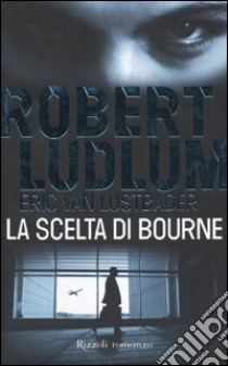 La Scelta di Bourne libro di Ludlum Robert - Van Lustbader Eric