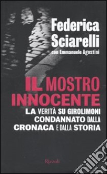 Il mostro innocente. La verità su Girolimoni condannato dalla cronaca e dalla storia libro di Sciarelli Federica; Agosti Emmanuele